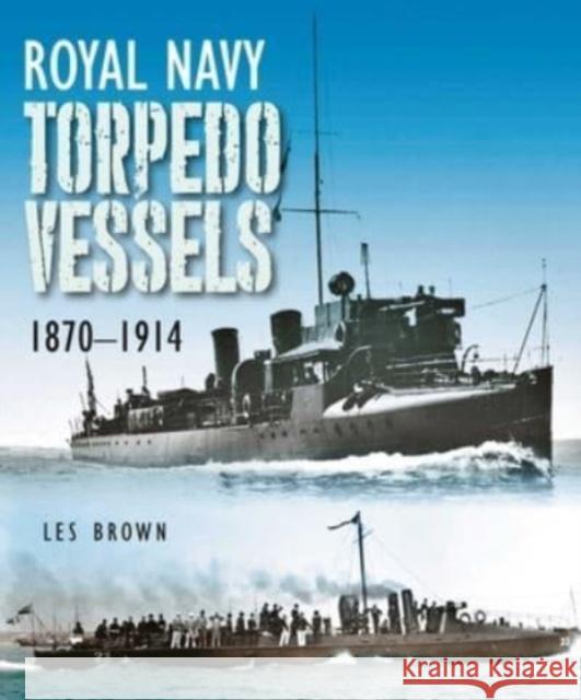 Royal Navy Torpedo Vessels: 1870 - 1914 Les Brown 9781399022859 Pen & Sword Books Ltd