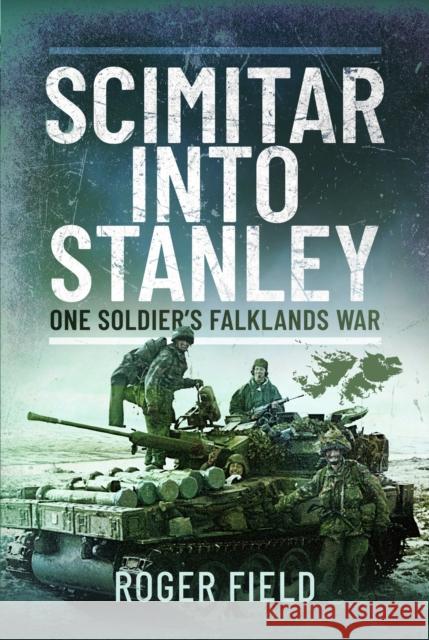 Scimitar into Stanley: One Soldier’s Falklands War Roger Field 9781399023191 Pen & Sword Books Ltd