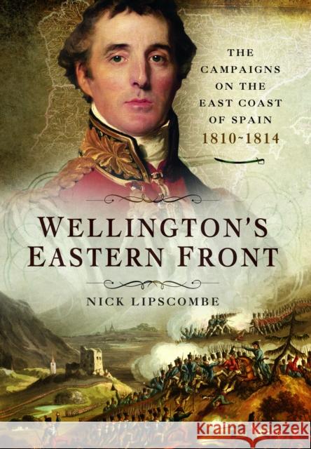 Wellington's Eastern Front Nick Lipscombe 9781399024471 Pen & Sword Books Ltd
