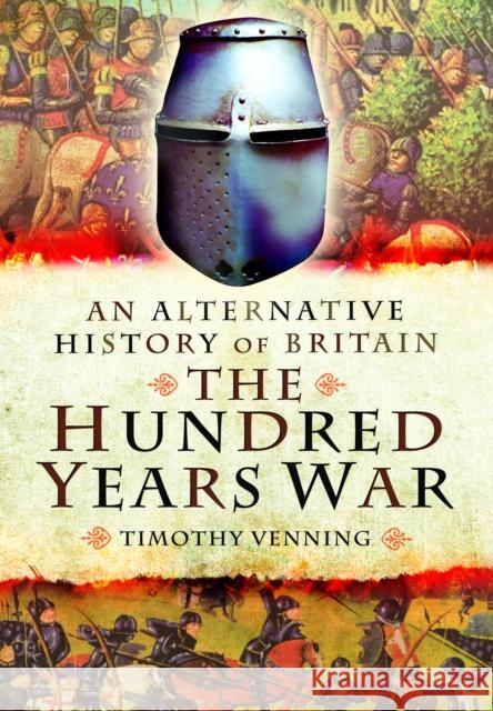 An Alternative History of Britain: The Hundred Years War Timothy Venning 9781399024495