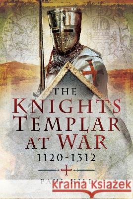 The Knights Templar at War 1120 -1312 Paul Hill 9781399030885