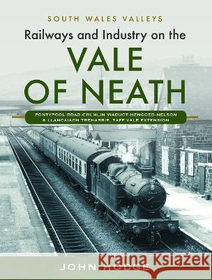 Railways and Industry on the Vale of Neath: Pontypool Road-Crumlin Viaduct-Hengoed-Nelson and Llancaiach-Treharris, Taff Vale Extension John Hodge 9781399031387 Pen and Sword Transport