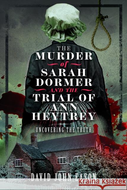 The Murder of Sarah Dormer and the Trial of Ann Heytrey: Uncovering the Truth David John Eason 9781399032643 Pen & Sword Books Ltd