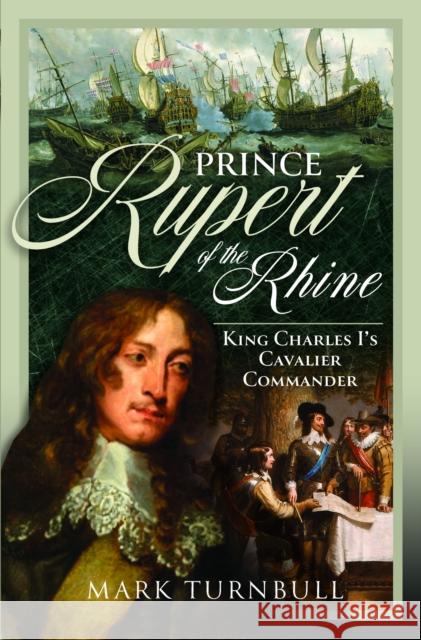Prince Rupert of the Rhine: King Charles I’s Cavalier Commander Mark Turnbull 9781399033213 Pen & Sword Books Ltd