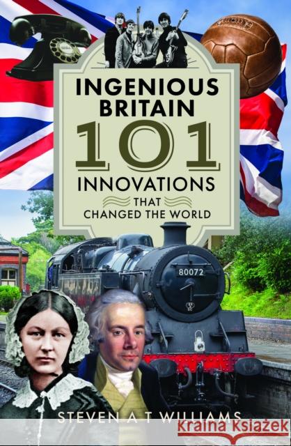 Ingenious Britain: 101 Innovations That Influenced Everyone Steven Williams 9781399034890 Pen and Sword History