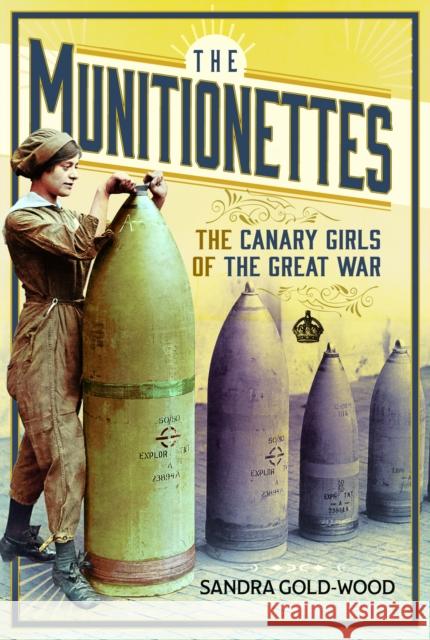 The Munitionettes: The Canary Girls of the Great War Sandra Gold-Wood 9781399036405