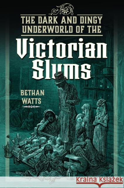 The Dark and Dingy Underworld of the Victorian Slums Bethan Watts 9781399036986 Pen & Sword Books Ltd