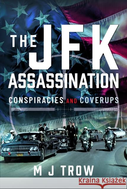 The JFK Assassination: Conspiracies and Coverups M J Trow 9781399037570 Pen & Sword Books Ltd