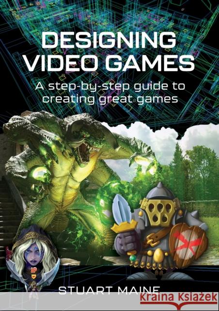 Designing Video Games: A step-by-step guide to creating great games Stuart Maine 9781399038669