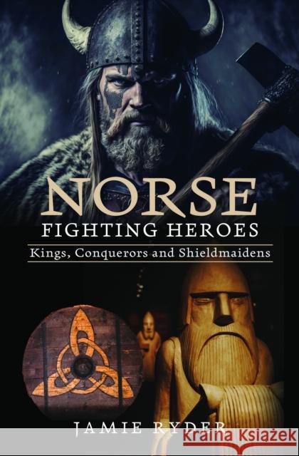 Norse Fighting Heroes: Kings, Conquerors and Shieldmaidens Jamie Ryder 9781399038904 Pen and Sword History