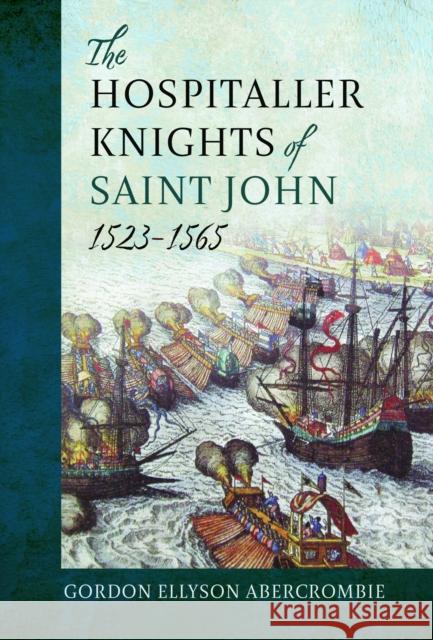 The Hospitaller Knights of Saint John, 1523-1565 Gordon Ellyson Abercrombie Abercrombie 9781399039321 Pen & Sword Books Ltd
