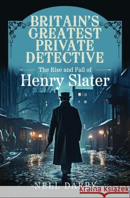 Britain's Greatest Private Detective: The Rise and Fall of Henry Slater Nell Darby 9781399039574 Pen & Sword Books Ltd