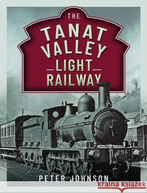 The Tanat Valley Light Railway Peter Johnson 9781399039673