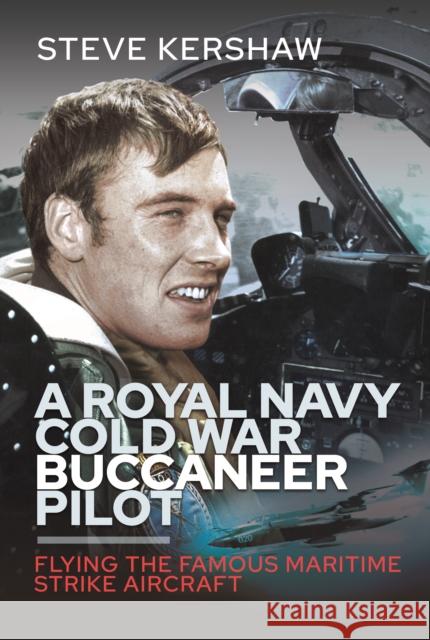 A Royal Navy Cold War Buccaneer Pilot: Flying the Famous Maritime Strike Aircraft Simon Kershaw 9781399040129 Pen & Sword Books Ltd