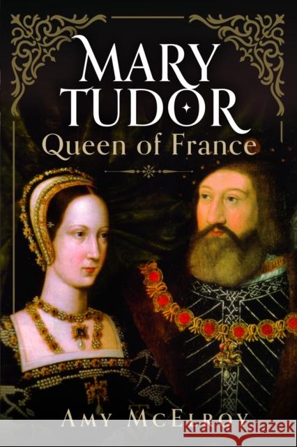 Mary Tudor: Queen of France Amy McElroy 9781399041850 Pen and Sword History