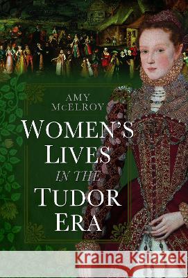 Women's Lives in the Tudor Era Amy McElroy 9781399042000 Pen and Sword History