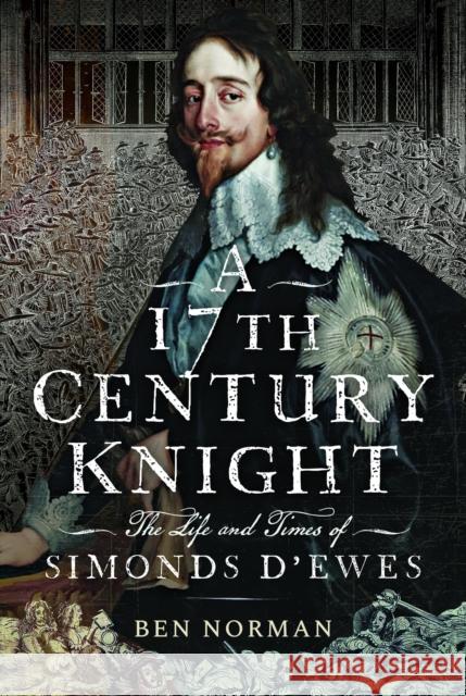 A 17th Century Knight: The Life and Times of Simonds D'Ewes Ben Norman 9781399042253 Pen & Sword Books Ltd