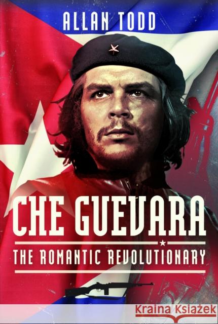 Che Guevara: The Romantic Revolutionary Allan Todd 9781399042734 Pen & Sword Books Ltd