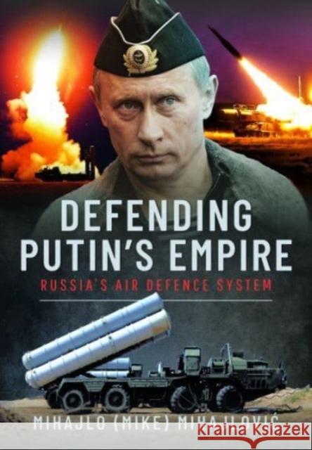 Defending Putin's Empire: Russia's Air Defence System Mihajlo S Mihajlovic 9781399043076 Pen & Sword Books Ltd