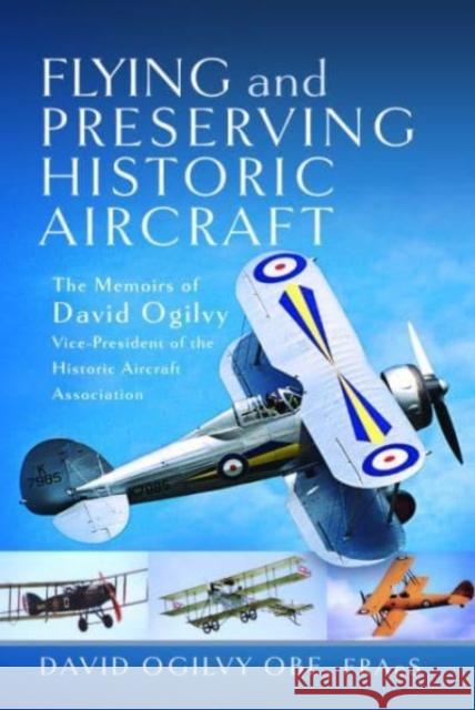 Flying and Preserving Historic Aircraft: The Memoirs of David Ogilvy OBE, Vice-President of the Historic Aircraft Association David Frederick Ogilvy 9781399044448 Pen & Sword Books Ltd