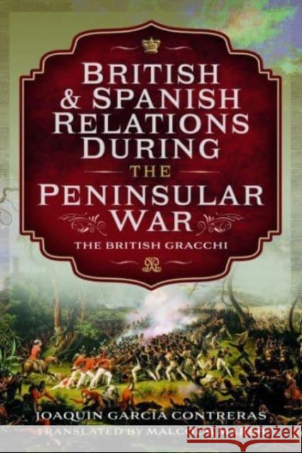 British and Spanish Relations During the Peninsular War: The British Gracchi Malcolm Marsh 9781399044837 Pen & Sword Books Ltd