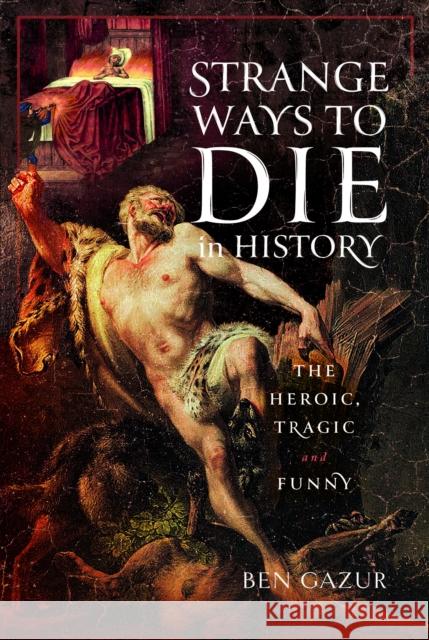 Strange Ways to Die in History: The Heroic, Tragic and Funny Ben Gazur 9781399045520 Pen & Sword Books Ltd