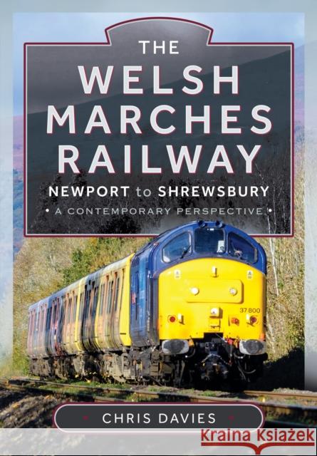 The Welsh Marches Railway: Newport to Shrewsbury, A Contemporary Perspective Chris Davies 9781399047012