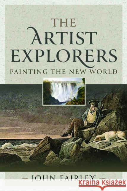 The Artist Explorers: Painting The New World John Fairley 9781399047111