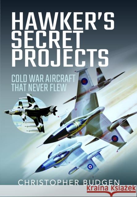 Hawker's Secret Projects: Cold War Aircraft That Never Flew Christopher Budgen 9781399047906 Pen & Sword Books Ltd