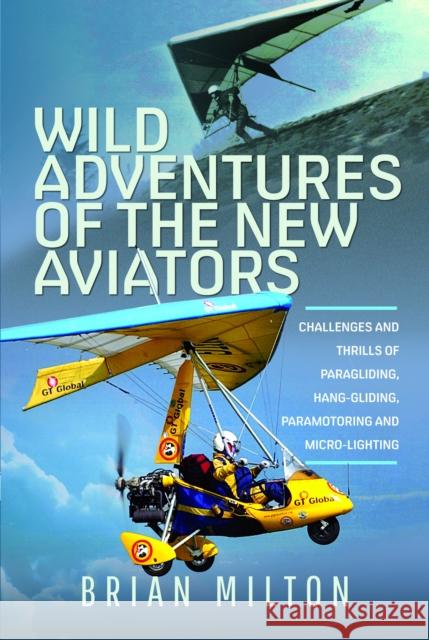 Wild Adventures of the New Aviators: Challenges and Thrills of Paragliding, Hang-gliding, Paramotoring and Micro-lighting Brian Milton 9781399048637 Pen & Sword Books Ltd