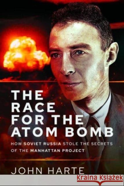 The Race for the Atom Bomb: How Soviet Russia Stole the Secrets of the Manhattan Project John Harte 9781399049108 Pen & Sword Books Ltd