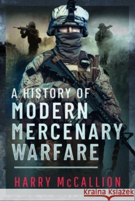 A History of Modern Mercenary Warfare Harry McCallion 9781399050098 Pen & Sword Books Ltd