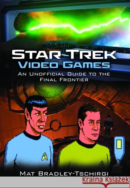 Star Trek Video Games: An Unofficial Guide to the Final Frontier Mat Bradley-Tschirgi 9781399050722 Pen & Sword Books Ltd