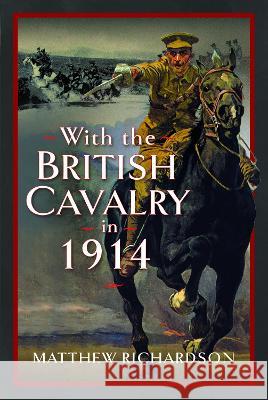 With the British Cavalry in 1914 Matthew Richardson 9781399051521 Pen & Sword Military