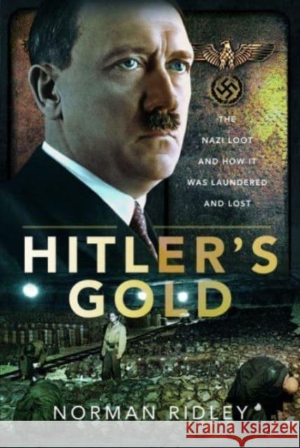 Hitler's Gold: The Nazi Loot and How it was Laundered and Lost Norman Ridley 9781399052603 Pen & Sword Books Ltd