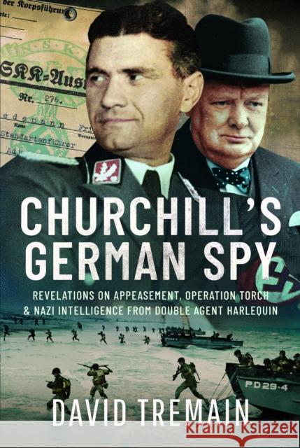 Churchill's German Spy: Revelations on Appeasement, Operation Torch and Nazi Intelligence from Double Agent Harlequin  9781399053846 Pen & Sword Books Ltd
