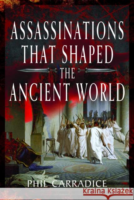 Assassinations That Shaped the Ancient World Phil Carradice 9781399053990