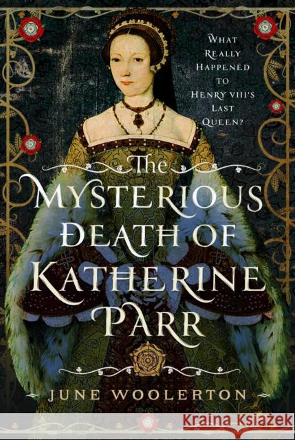 The Mysterious Death of Katherine Parr: What Really Happened to Henry VIII's Last Queen?  9781399054447 Pen & Sword Books Ltd