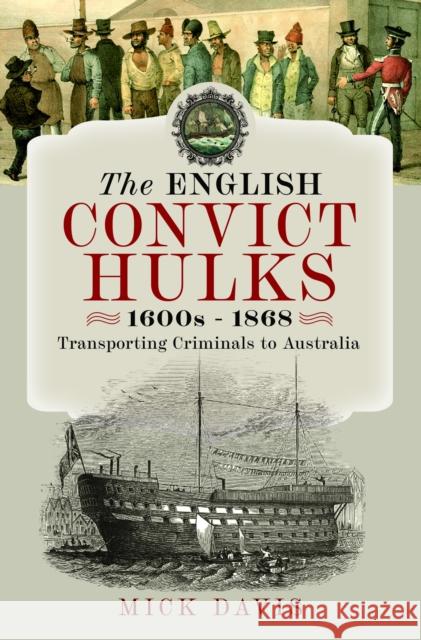 The English Convict Hulks 1600s - 1868: Transporting Criminals to Australia Mick Davis 9781399054492 Pen & Sword Books Ltd