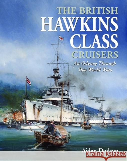 The British Hawkins Class Cruisers: An Odyssey Through Two World Wars Aidan Dodson 9781399056120