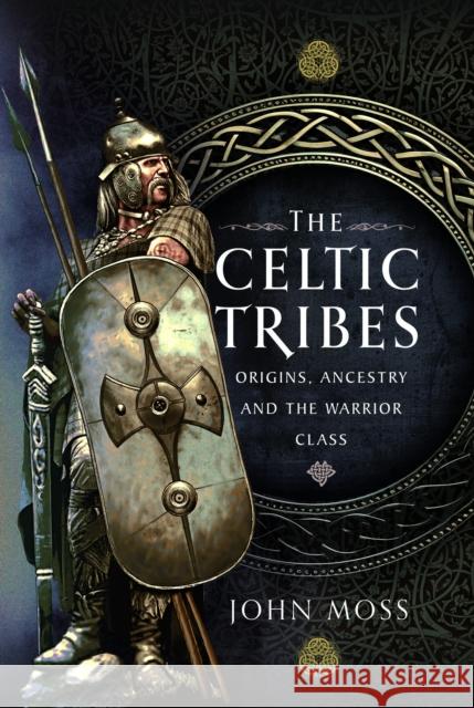 The Celtic Tribes: Origins, Ancestry & The Warrior Class John Moss 9781399056861 Pen and Sword History