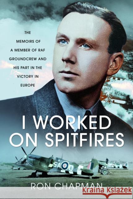 I Worked on Spitfires: The Memoirs of a Member of RAF Groundcrew and his Part in the Victory in Europe Ronald L Chapman 9781399057264 Air World