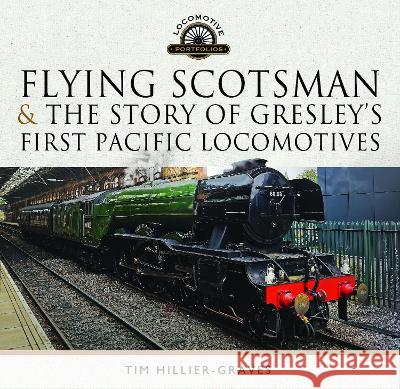 Flying Scotsman, and the Story of Gresley's First Pacific Locomotives Tim Hillier-Graves 9781399059534