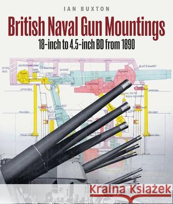 British Naval Gun Mountings: From 1890: 18-inch to 4.5-inch Mark 8 Ian Buxton 9781399059961 Pen & Sword Books Ltd