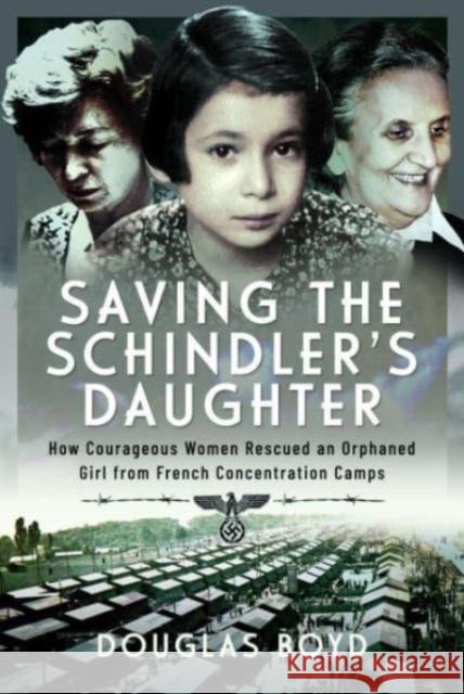 Saving the Schindlers' Daughter: How Courageous Women Rescued an Orphaned Girl from French Concentration Camps  9781399060790 Pen & Sword Books Ltd