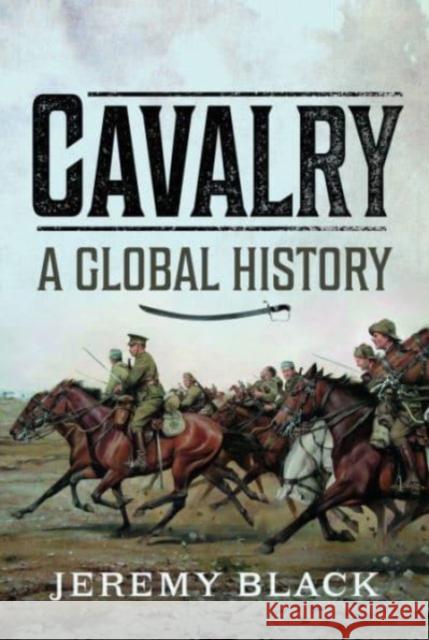 Cavalry: A Global History Jeremy Black 9781399060899 Pen & Sword Books Ltd