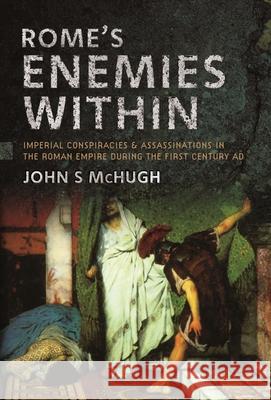 Rome's Enemies Within: Imperial Conspiracies and Assassinations in the Roman Empire during the First Century AD John S McHugh 9781399061551 Pen & Sword Books Ltd