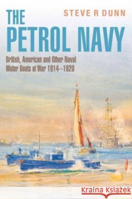 The Petrol Navy: British, American and Other Naval Motor Boats at War 1914 - 1920 Steve Dunn 9781399062855 Pen & Sword Books Ltd