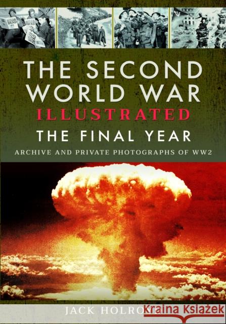 The Second World War Illustrated: The Final Year Jack Holroyd 9781399063081 Pen & Sword Books Ltd