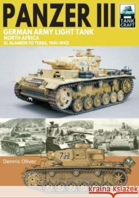 Panzer III German Army Light Tank: North Africa El Alamein to Tunis, 1941-1943 Dennis Oliver 9781399065122 Pen & Sword Books Ltd